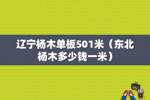 辽宁杨木单板501米（东北杨木多少钱一米）