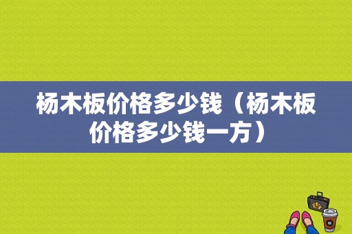 杨木板价格多少钱（杨木板价格多少钱一方）