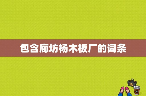 包含廊坊杨木板厂的词条