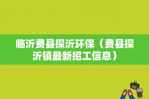 临沂费县探沂环保（费县探沂镇最新招工信息）