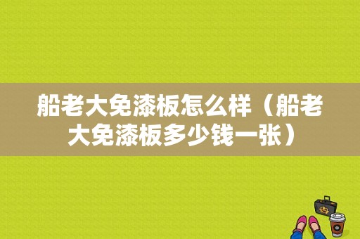 船老大免漆板怎么样（船老大免漆板多少钱一张）