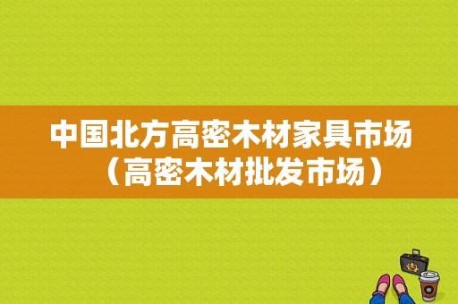 中国北方高密木材家具市场（高密木材批发市场）