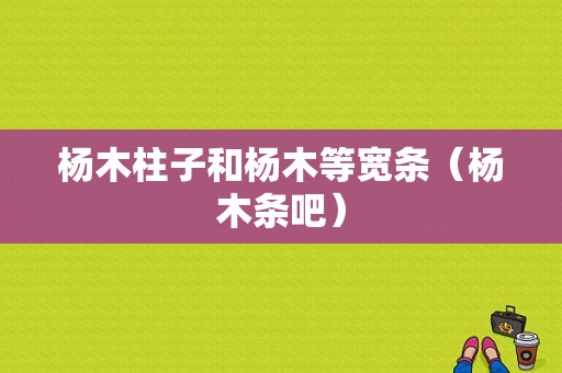 杨木柱子和杨木等宽条（杨木条吧）