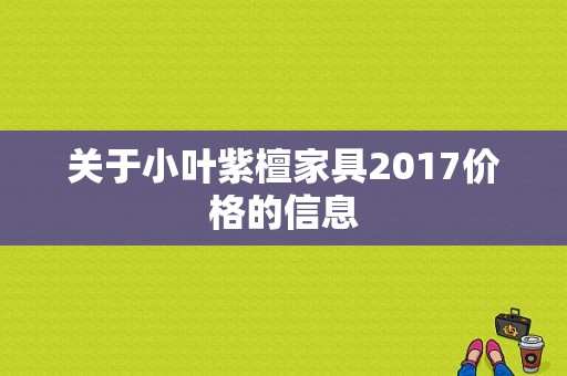 关于小叶紫檀家具2017价格的信息