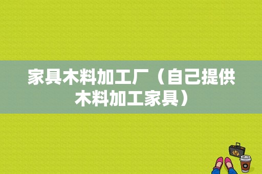 家具木料加工厂（自己提供木料加工家具）