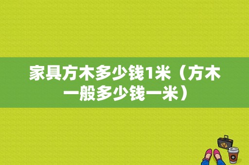 家具方木多少钱1米（方木一般多少钱一米）