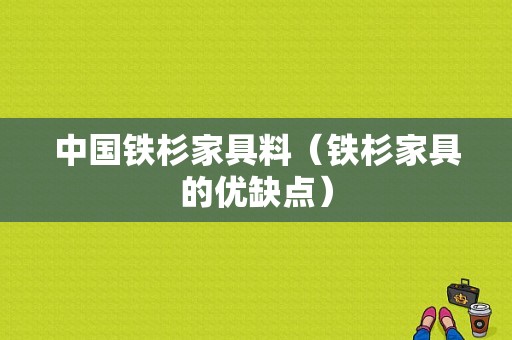 中国铁杉家具料（铁杉家具的优缺点）