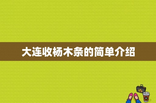 大连收杨木条的简单介绍