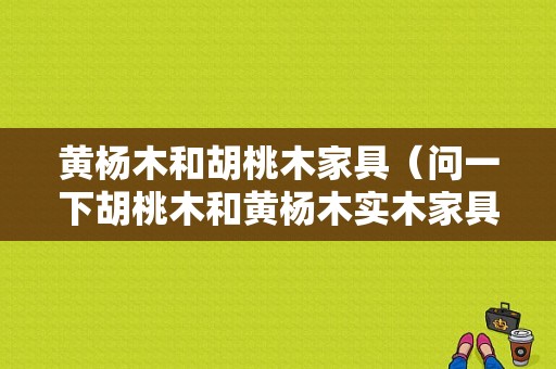 黄杨木和胡桃木家具（问一下胡桃木和黄杨木实木家具哪个好）