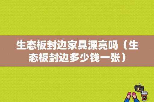 生态板封边家具漂亮吗（生态板封边多少钱一张）