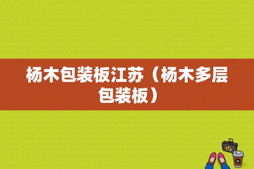 杨木包装板江苏（杨木多层包装板）