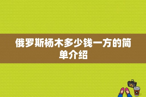 俄罗斯杨木多少钱一方的简单介绍