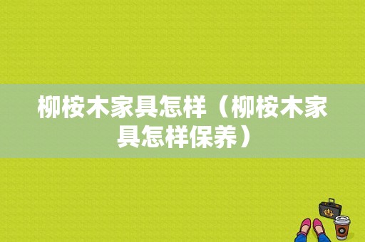 柳桉木家具怎样（柳桉木家具怎样保养）