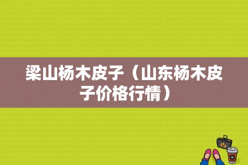 梁山杨木皮子（山东杨木皮子价格行情）