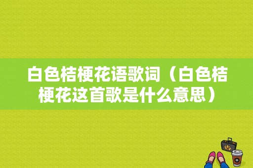 白色桔梗花语歌词（白色桔梗花这首歌是什么意思）