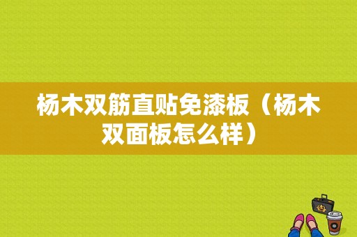 杨木双筋直贴免漆板（杨木双面板怎么样）