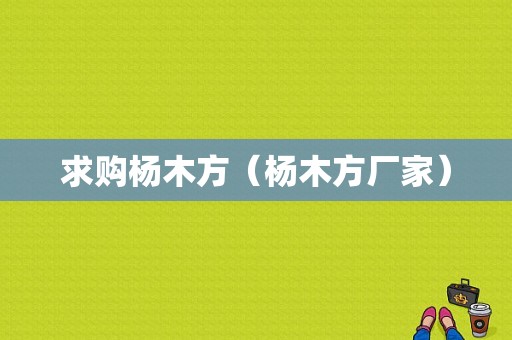 求购杨木方（杨木方厂家）