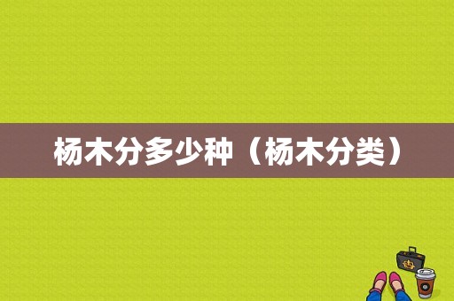 杨木分多少种（杨木分类）