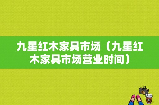 九星红木家具市场（九星红木家具市场营业时间）