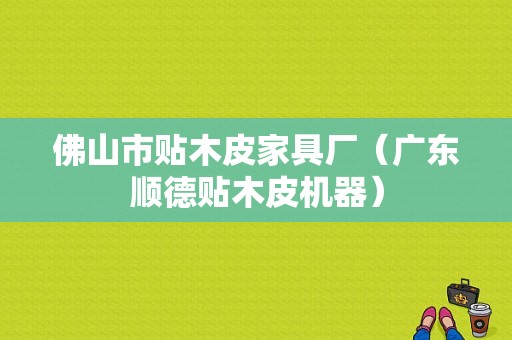 佛山市贴木皮家具厂（广东顺德贴木皮机器）