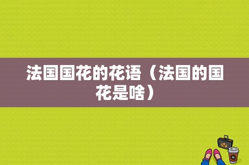 法国国花的花语（法国的国花是啥）