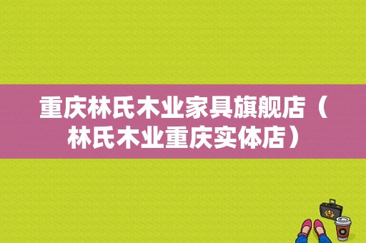 重庆林氏木业家具旗舰店（林氏木业重庆实体店）