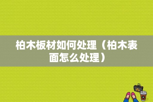 柏木板材如何处理（柏木表面怎么处理）