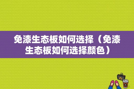 免漆生态板如何选择（免漆生态板如何选择颜色）