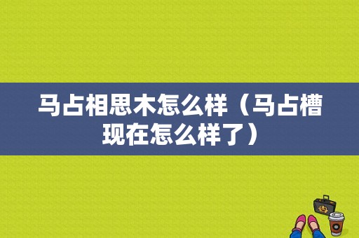 马占相思木怎么样（马占槽现在怎么样了）