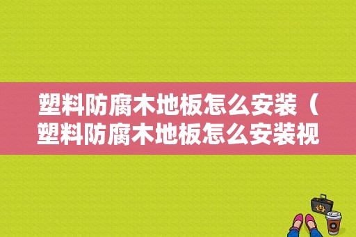 塑料防腐木地板怎么安装（塑料防腐木地板怎么安装视频）