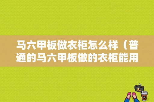 马六甲板做衣柜怎么样（普通的马六甲板做的衣柜能用多少年）