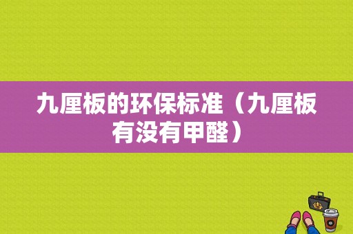 九厘板的环保标准（九厘板有没有甲醛）