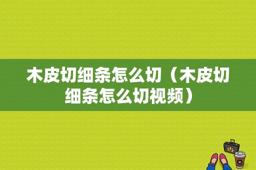 木皮切细条怎么切（木皮切细条怎么切视频）